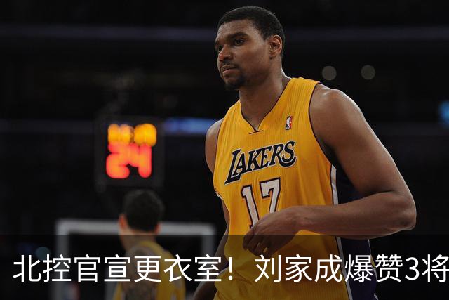 北控官宣更衣室！刘家成爆赞3将防守，廖三宁获奖，谈论限制辛普森